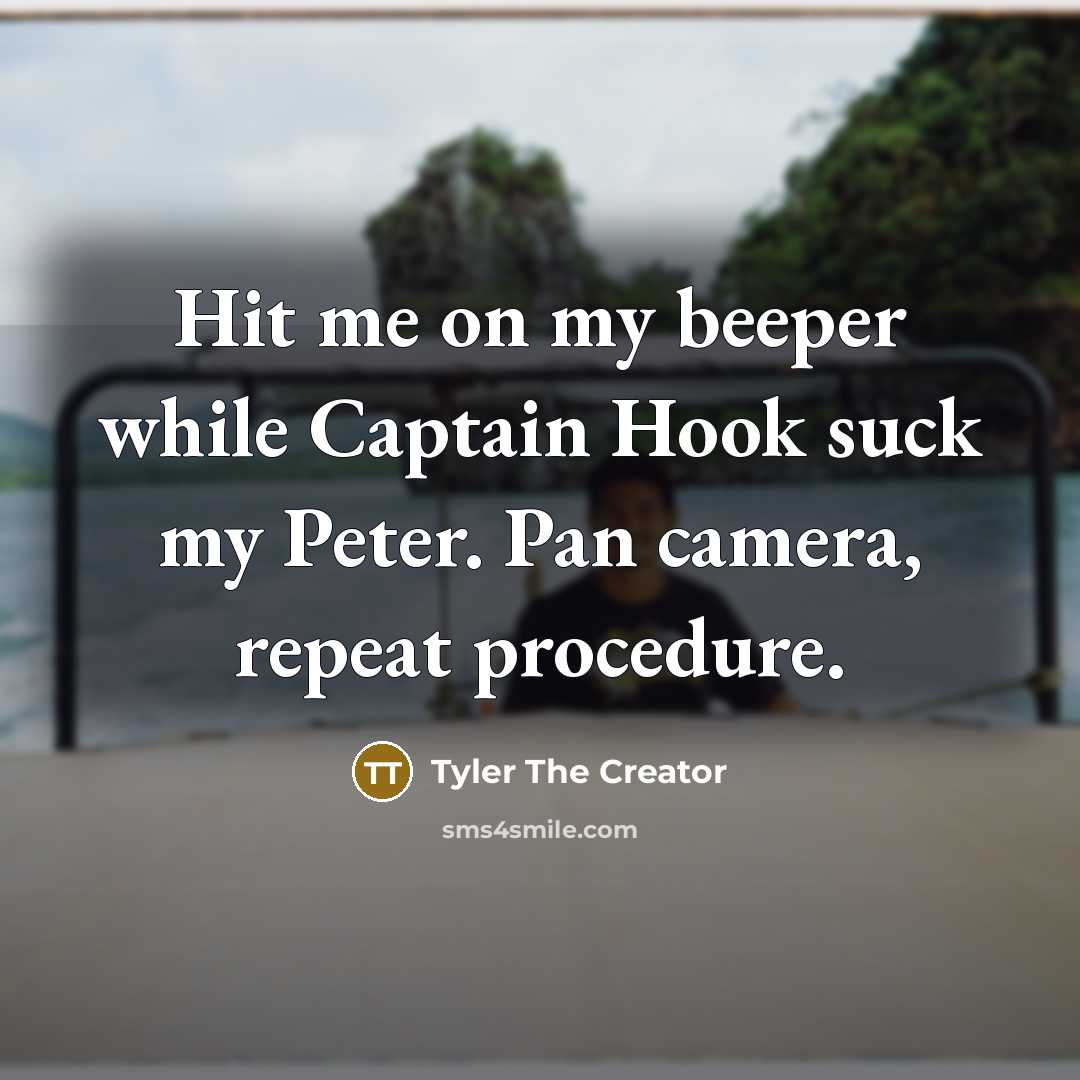 “Hit me on my beeper while Captain Hook suck my Peter. Pan camera, repeat procedure.” quote by Tyler The Creator