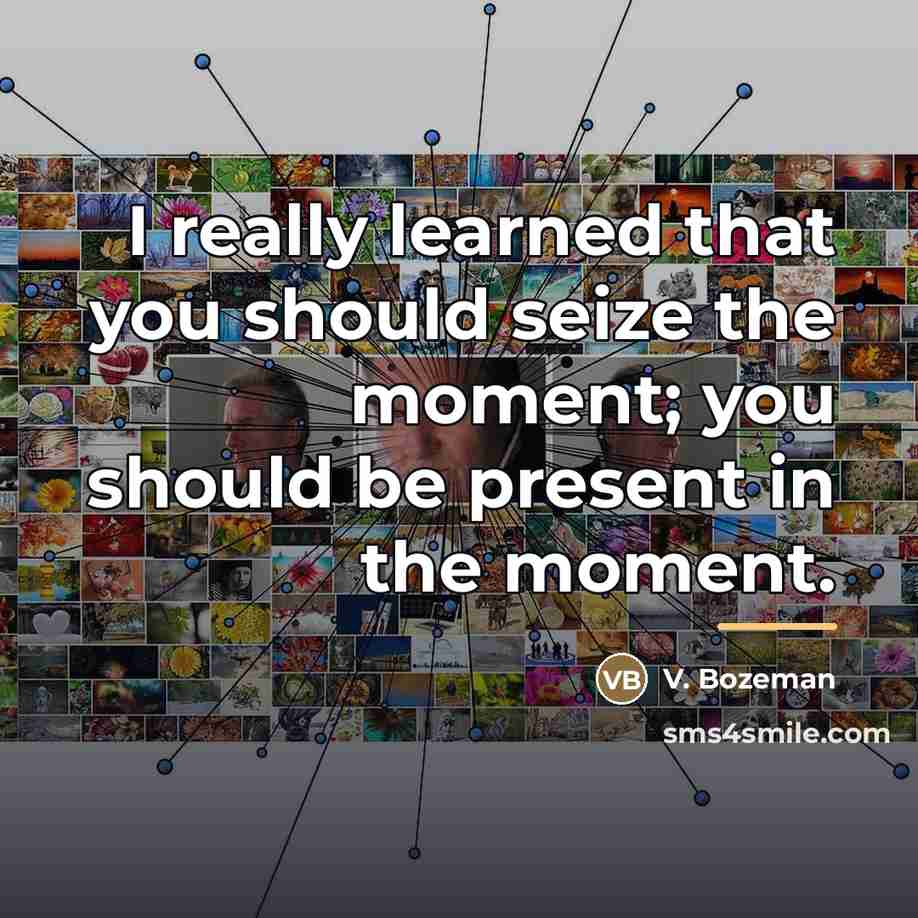 “I really learned that you should seize the moment; you…” quote by V. Bozeman