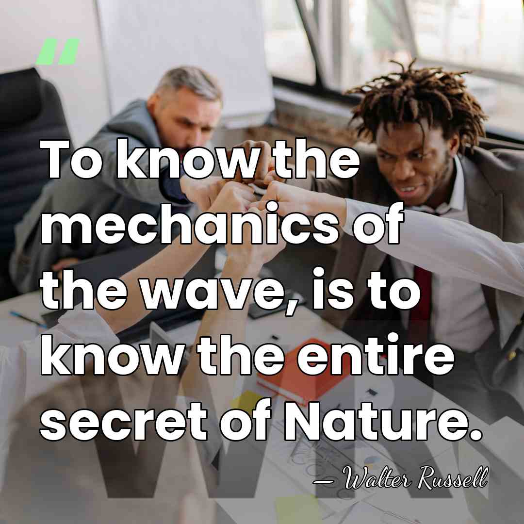 To know the mechanics of the wave, is to know the entire&hellip; - Walter Russell