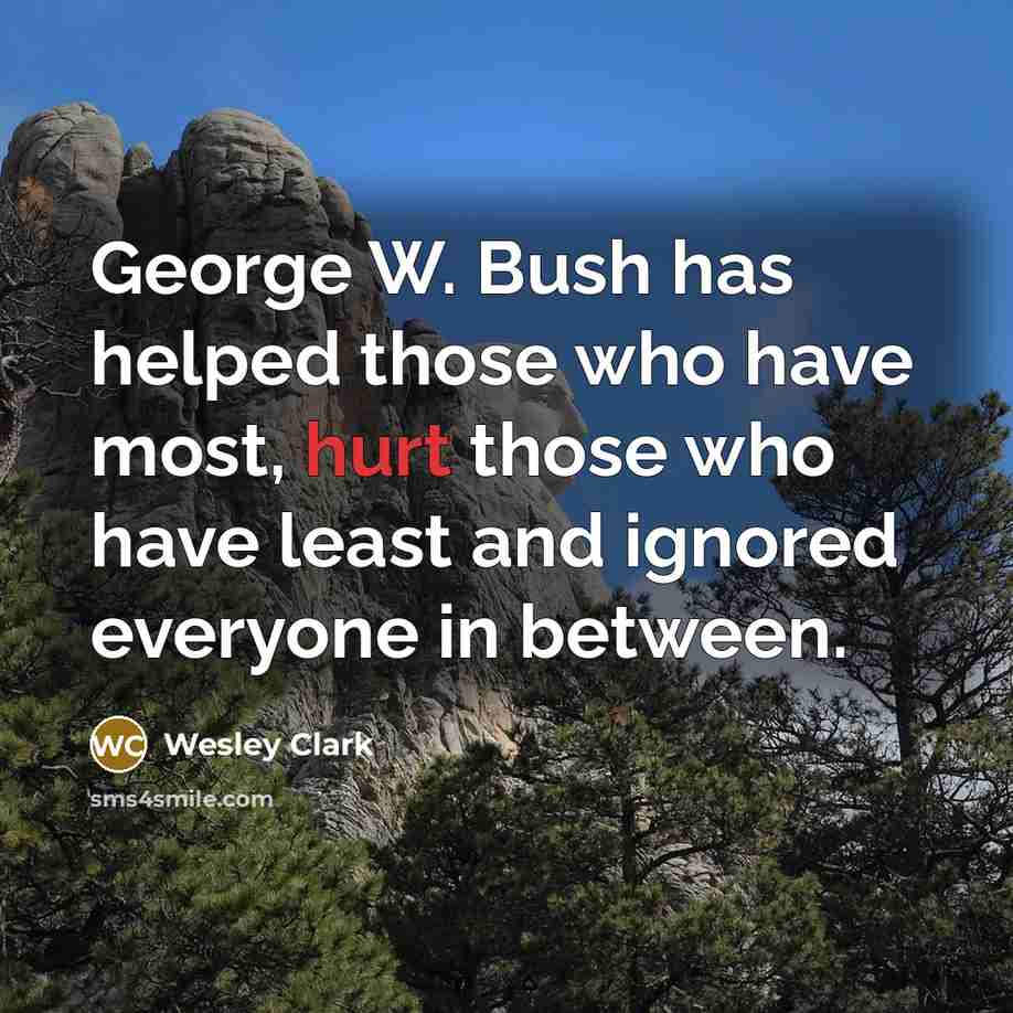 “George W. Bush has helped those who have most, hurt…” quote by Wesley Clark