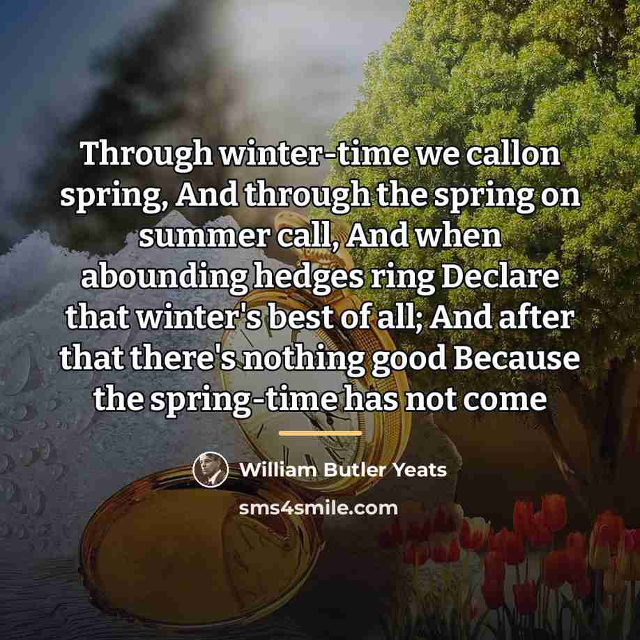 “Through winter-time we callon spring, And through the spring on…” quote by William Butler Yeats