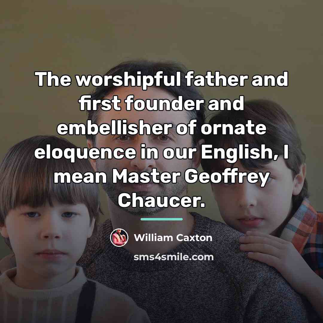 “The worshipful father and first founder and embellisher of ornate…” quote by William Caxton