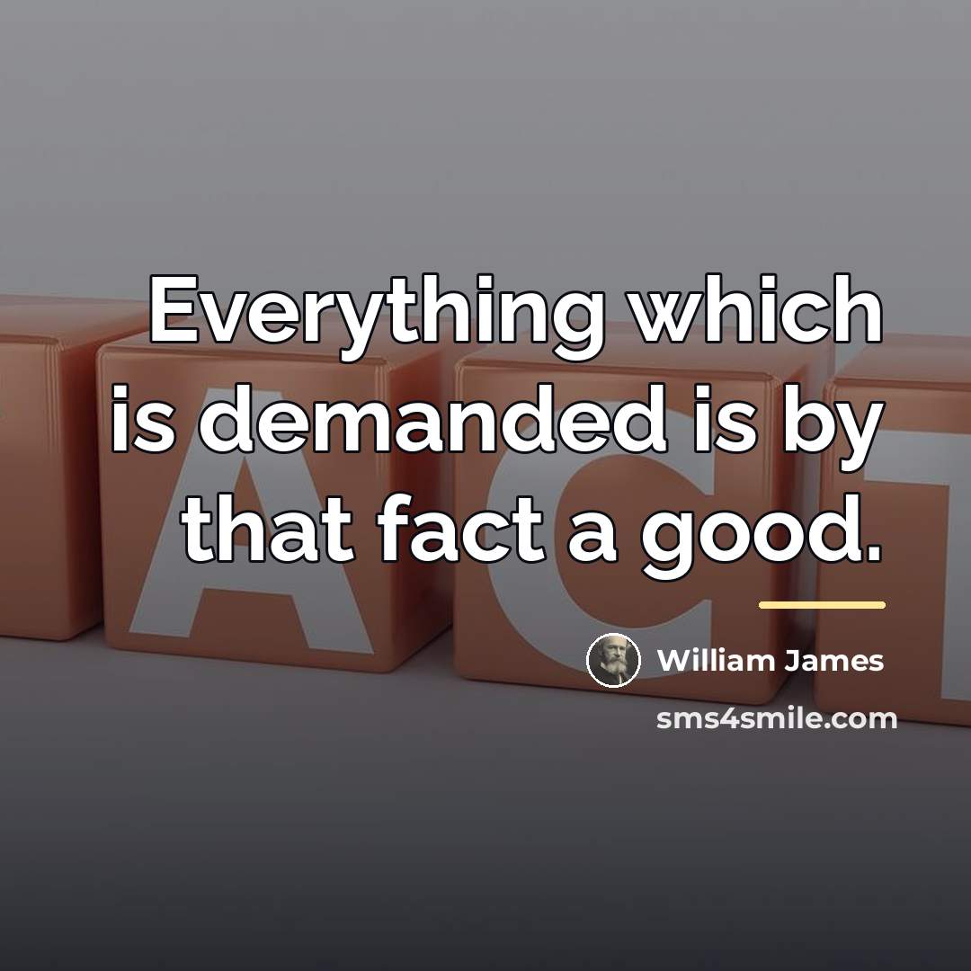 “Everything which is demanded is by that fact a good.…” quote by William James