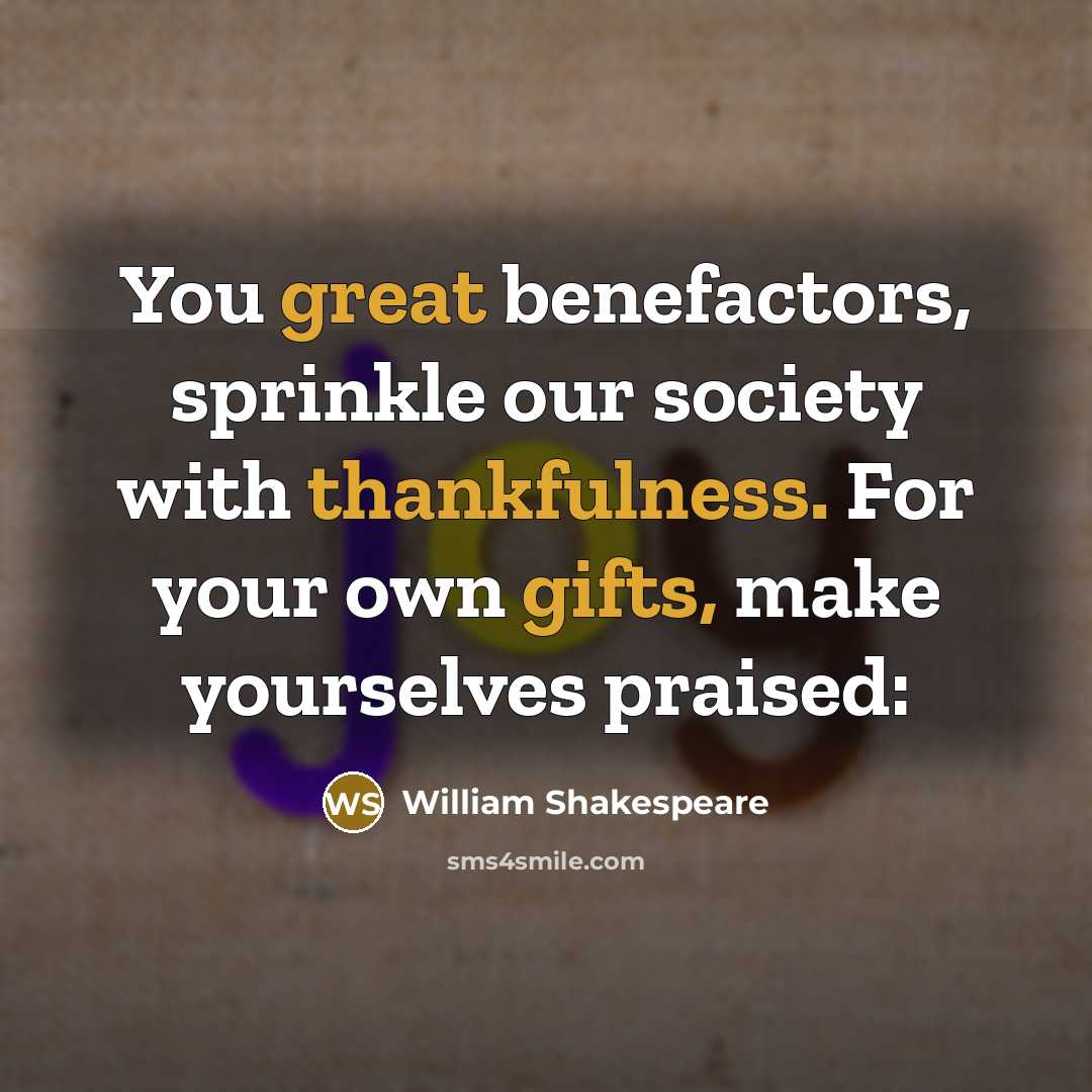 “You great benefactors, sprinkle our society with thankfulness. For your…” quote by William Shakespeare