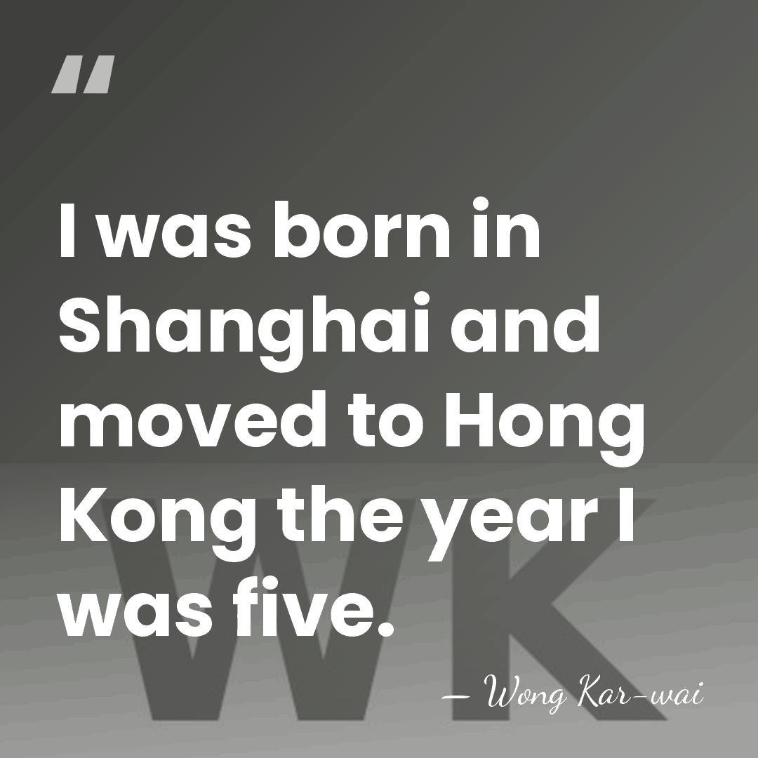 I was born in Shanghai and moved to Hong Kong the year&hellip; - Wong Kar-wai