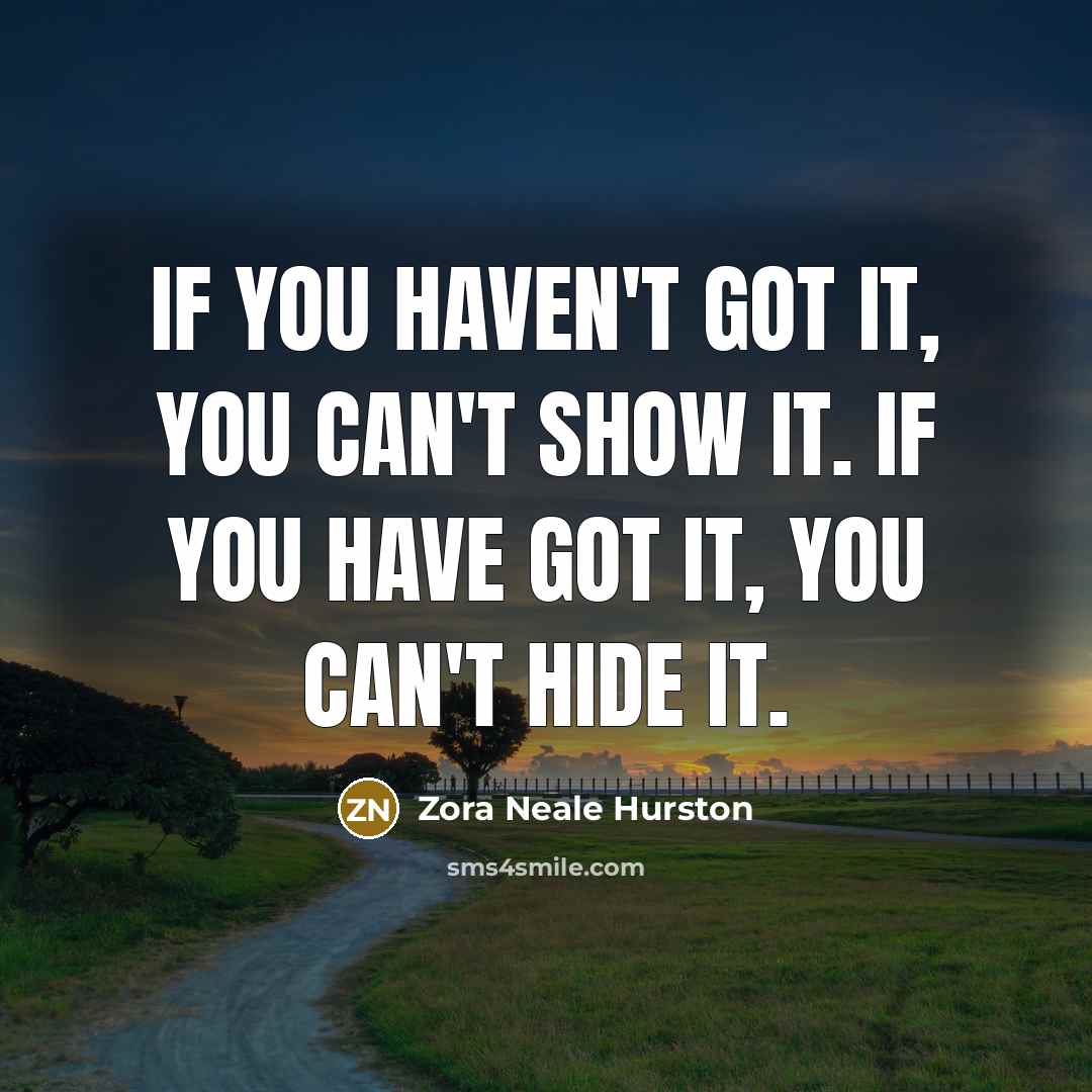 “If you haven't got it, you can't show it. If…” quote by Zora Neale Hurston