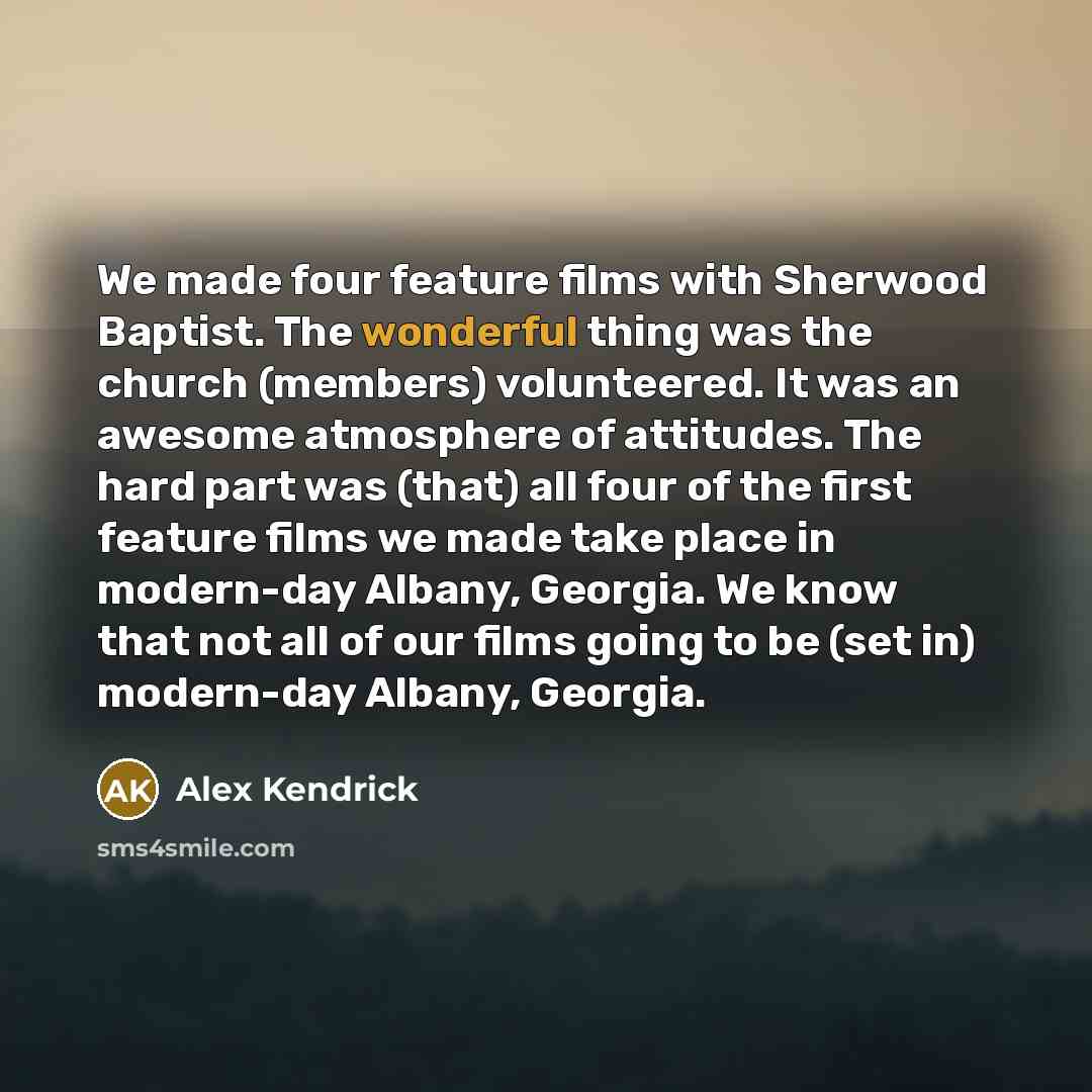 “We made four feature films with Sherwood Baptist. The wonderful…” quote by Alex Kendrick