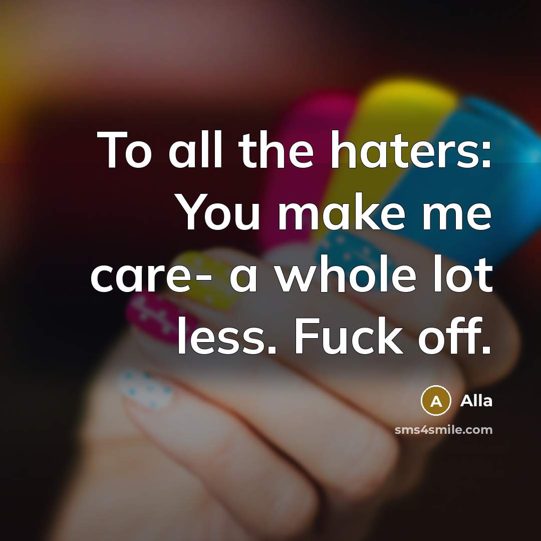 “To all the haters: You make me care- a whole lot less. Fuck off.” quote by Alla
