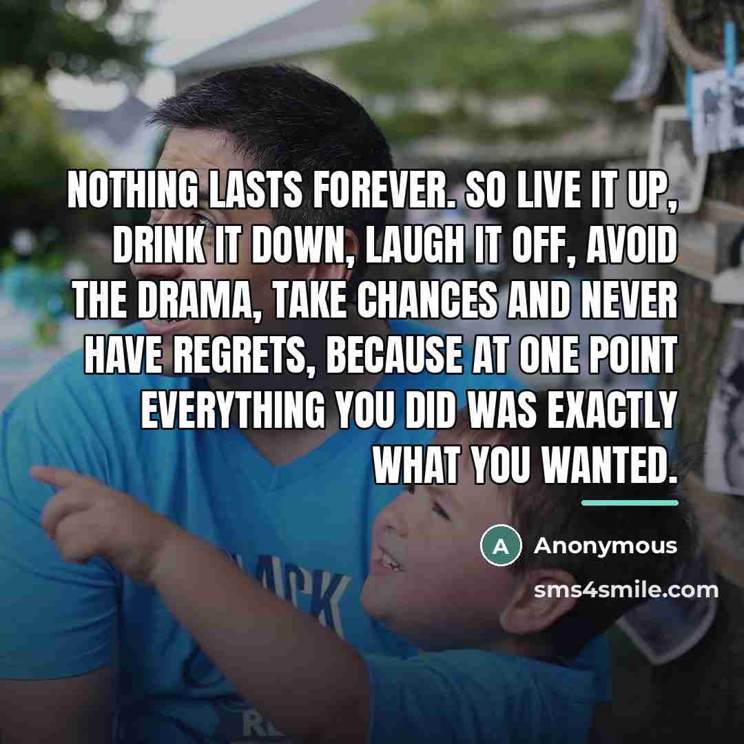 “Nothing lasts forever. So live it up, drink it down,…” quote by Anonymous
