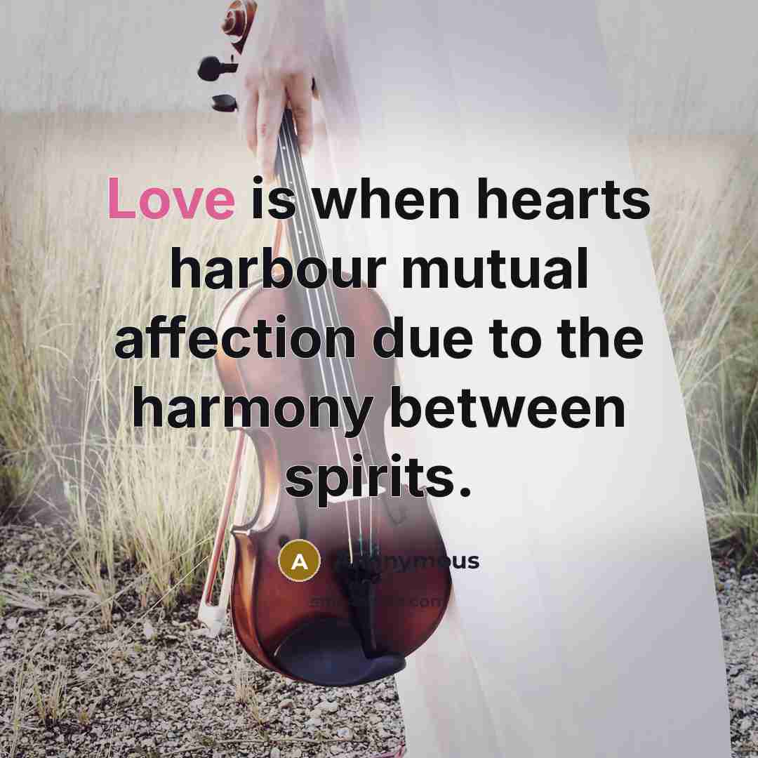 “Love is when hearts harbour mutual affection due to the harmony between spirits.” quote by Anonymous