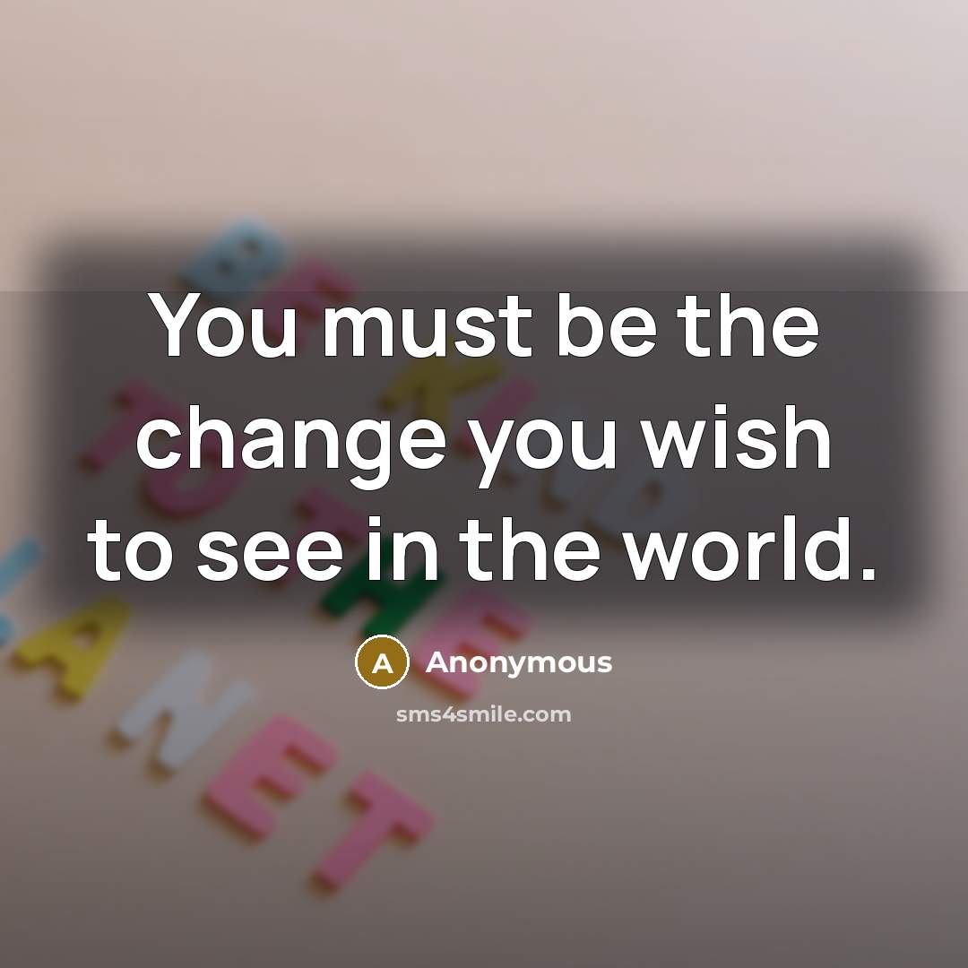 “You must be the change you wish to see in…” quote by Anonymous