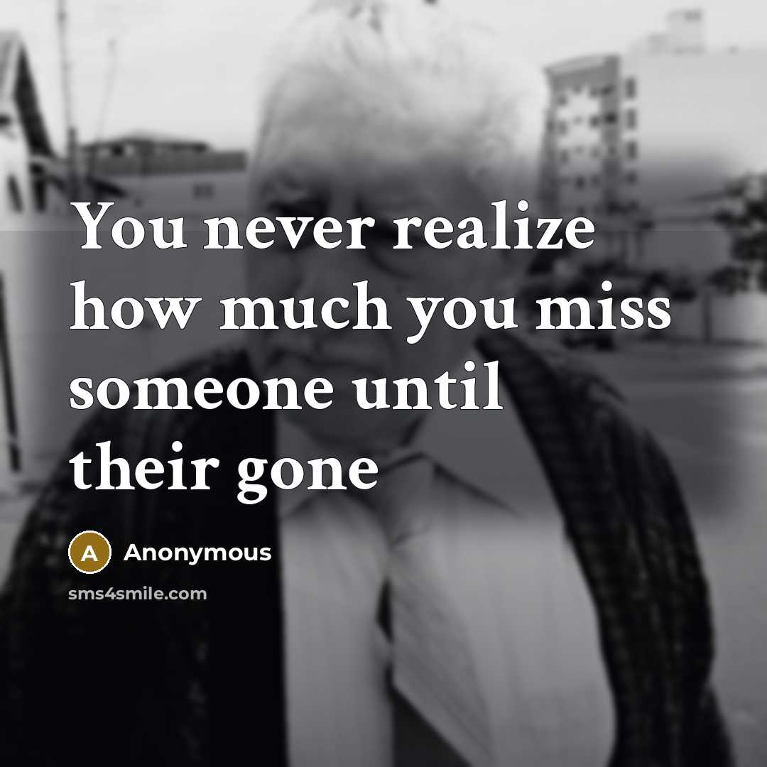 “You never realize how much you miss someone until their gone” quote by Anonymous