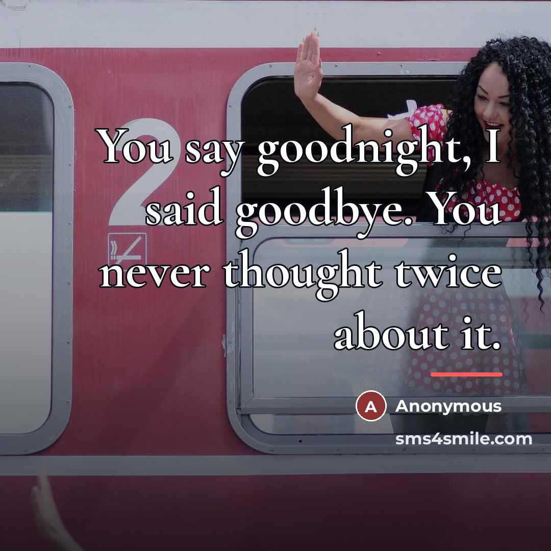 “You say goodnight, I said goodbye. You never thought twice…” quote by Anonymous