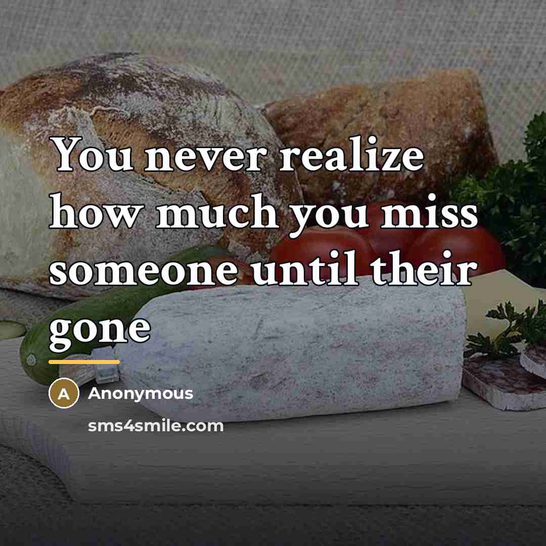 “You never realize how much you miss someone until their…” quote by Anonymous