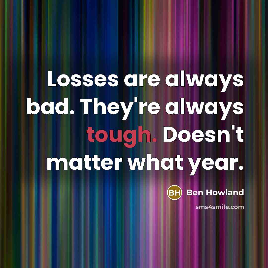 “Losses are always bad. They're always tough. Doesn't matter what…” quote by Ben Howland