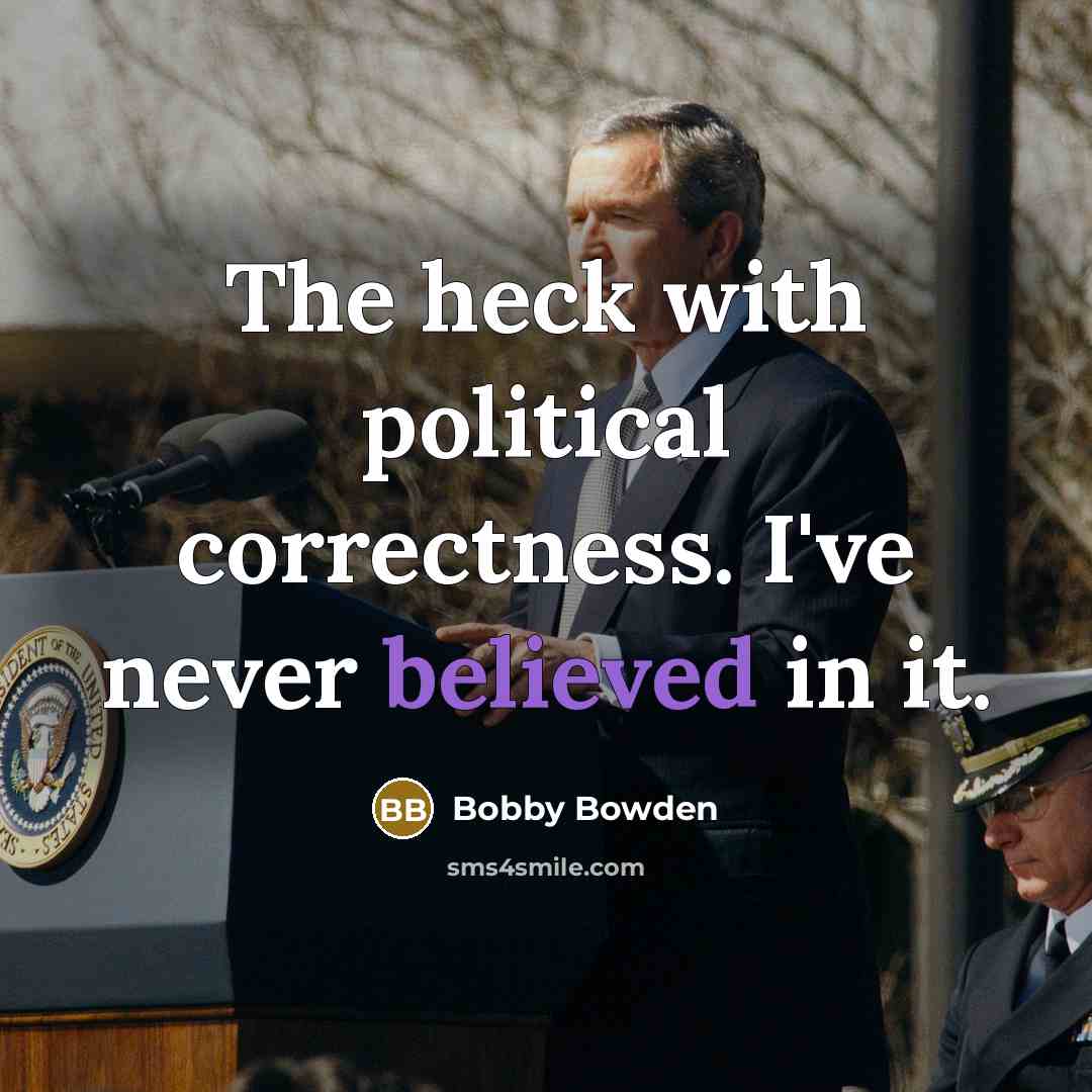 “The heck with political correctness. I've never believed in it.” quote by Bobby Bowden
