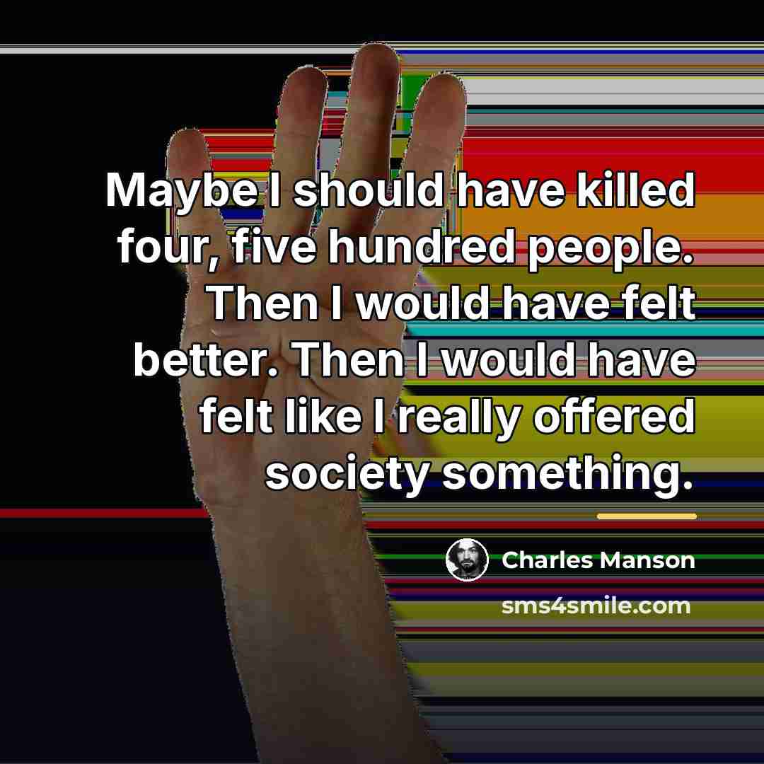 “Maybe I should have killed four, five hundred people. Then…” quote by Charles Manson