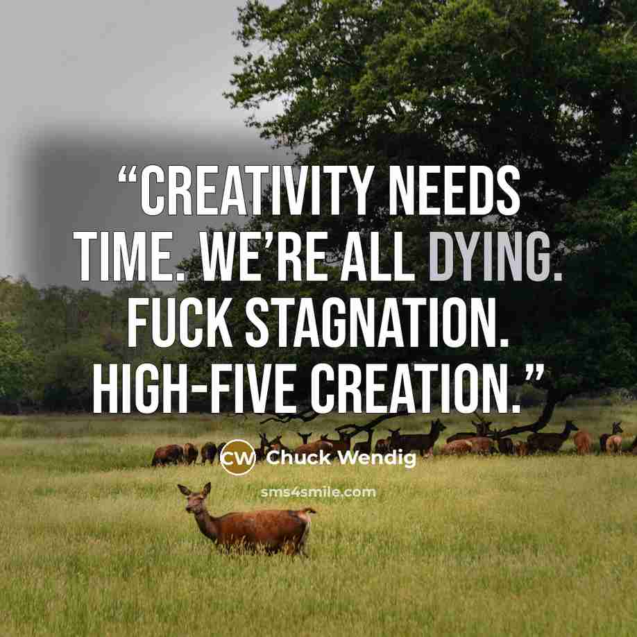 “Creativity needs time. We’re all dying. Fuck stagnation. High-five creation.” quote by Chuck Wendig