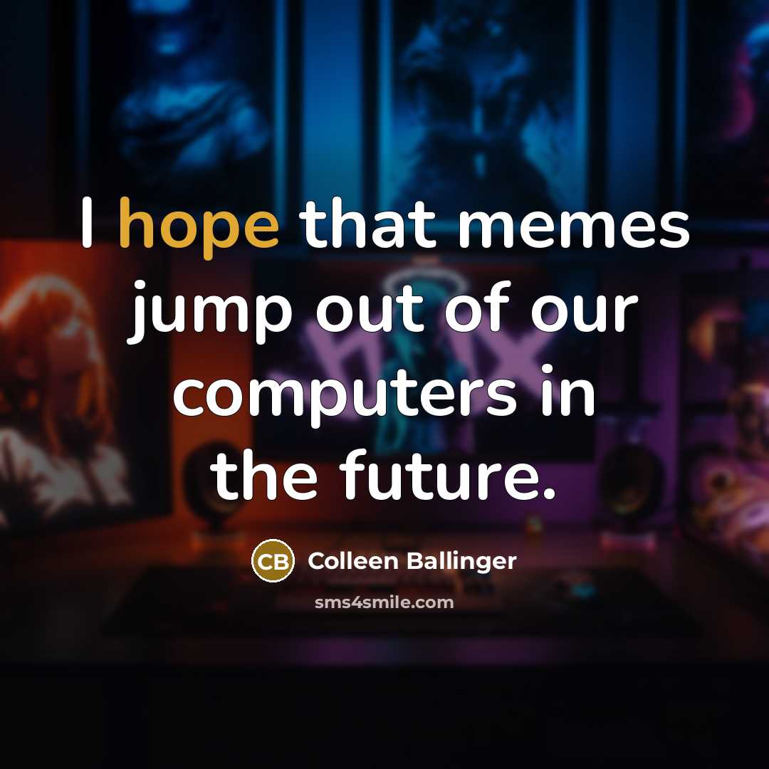 “I hope that memes jump out of our computers in…” quote by Colleen Ballinger