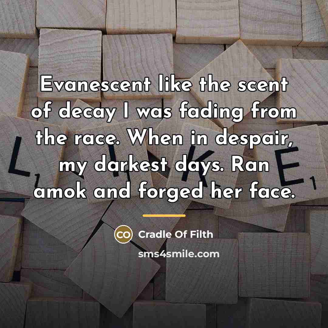 “Evanescent like the scent of decay I was fading from…” quote by Cradle Of Filth