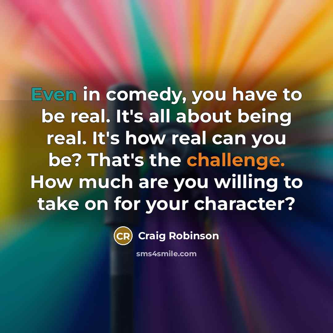 “Even in comedy, you have to be real. It's all…” quote by Craig Robinson