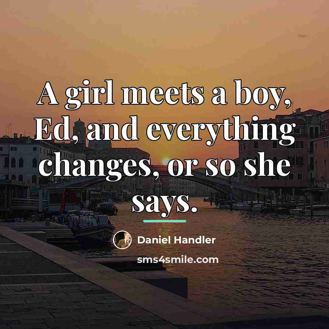 “A girl meets a boy, Ed, and everything changes, or…” quote by Daniel Handler