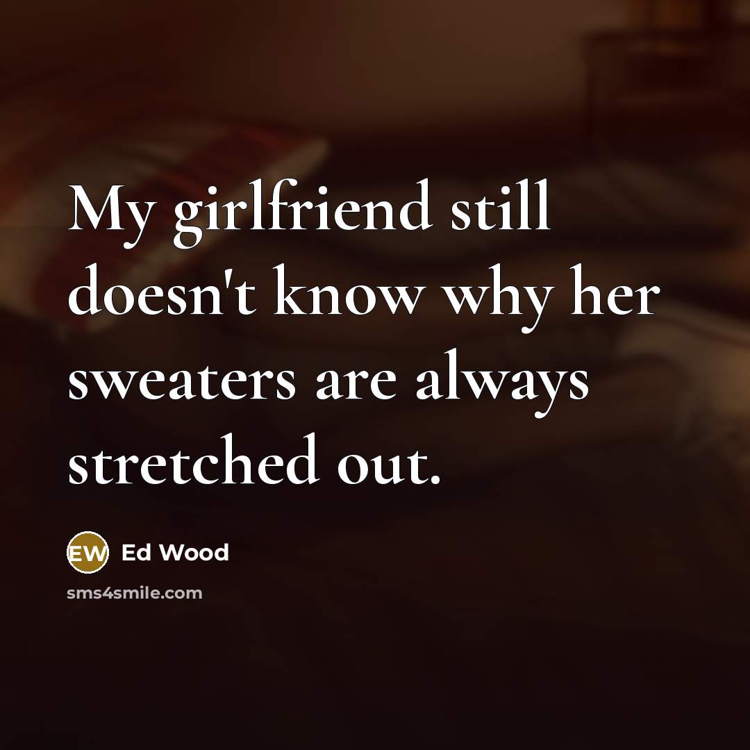 “My girlfriend still doesn't know why her sweaters are always…” quote by Ed Wood
