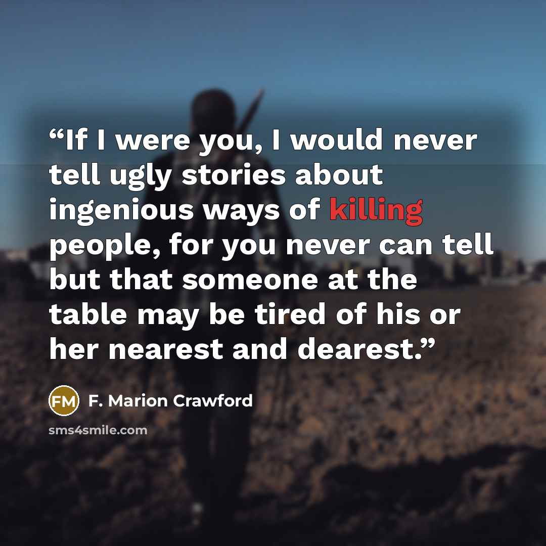 “If I were you, I would never tell ugly stories about ingenious ways of killing people, for you never can tell but that someone at the table may be tired of his or her nearest and dearest.” quote by F. Marion Crawford