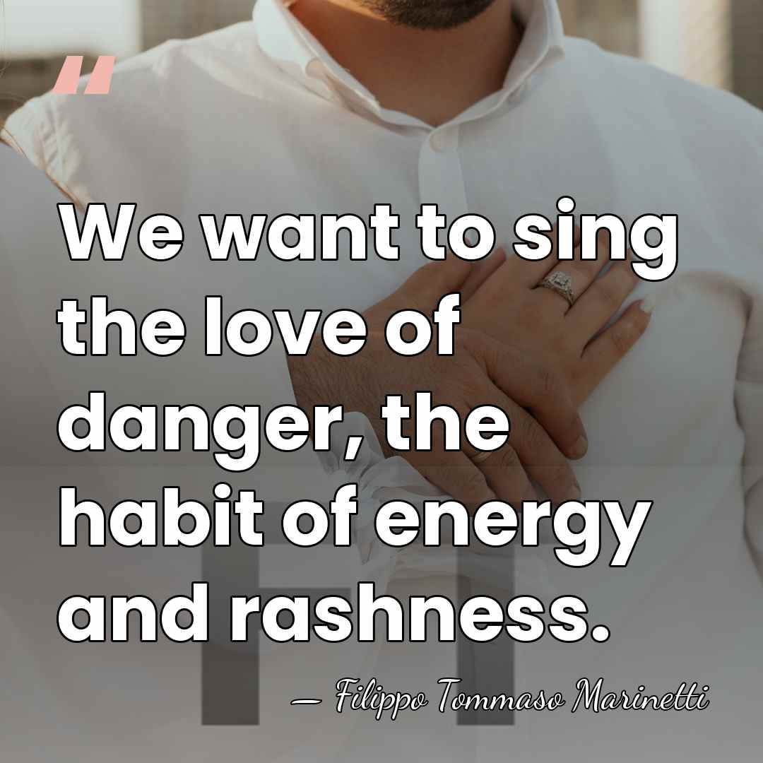 We want to sing the love of danger, the habit of energy&hellip; - Filippo Tommaso Marinetti