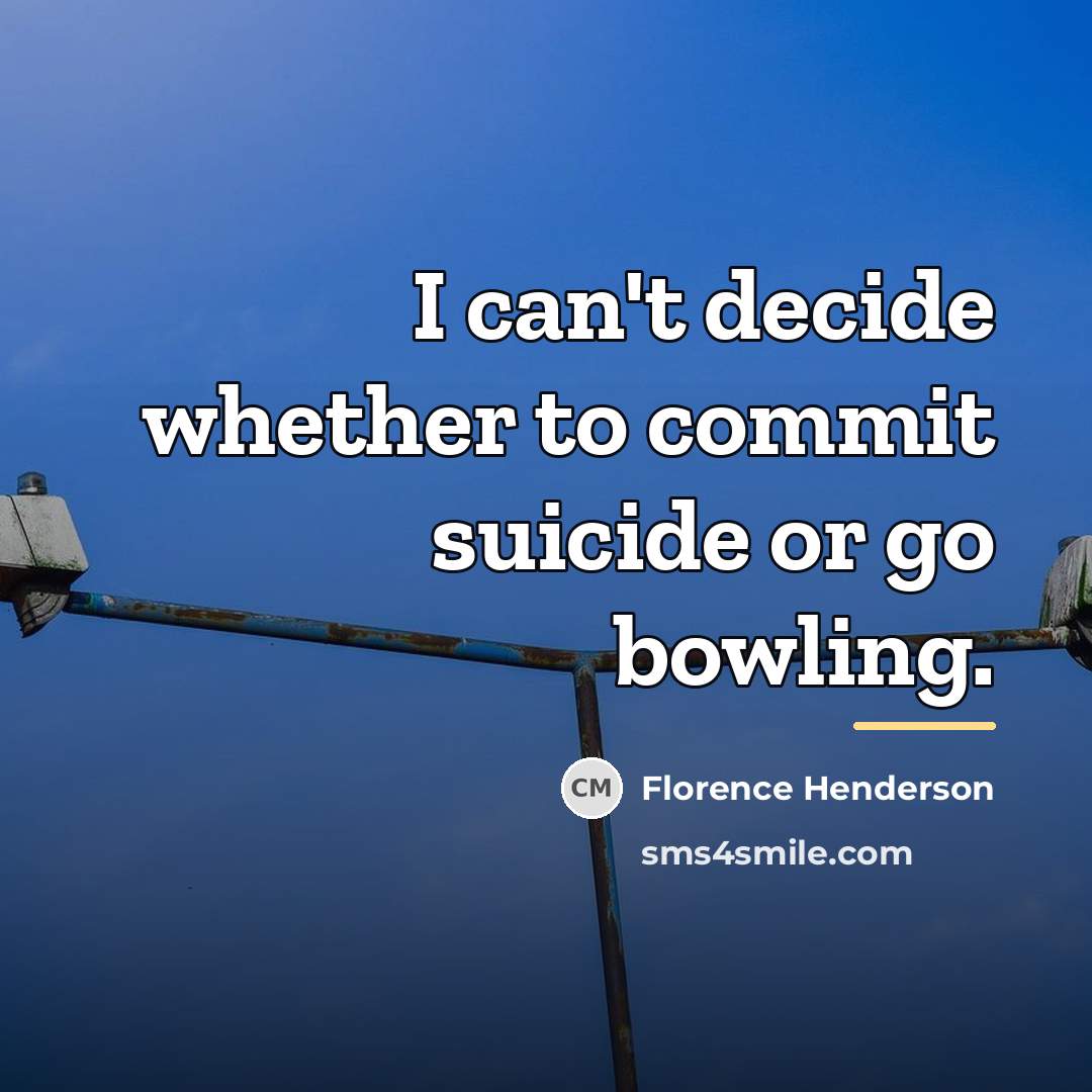 “I can't decide whether to commit suicide or go bowling.…” quote by Florence Henderson