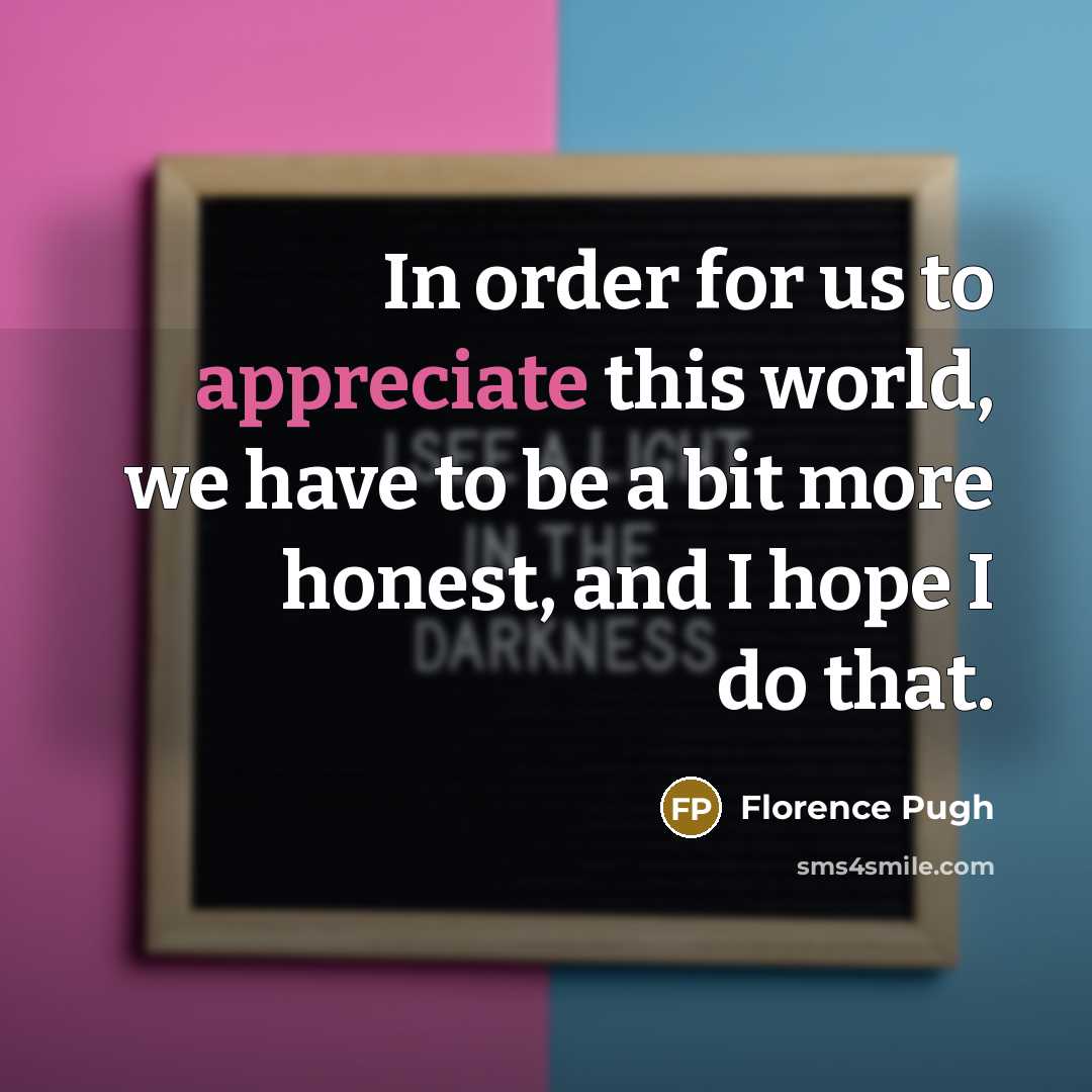 “In order for us to appreciate this world, we have…” quote by Florence Pugh