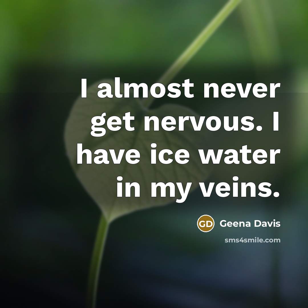 “I almost never get nervous. I have ice water in…” quote by Geena Davis