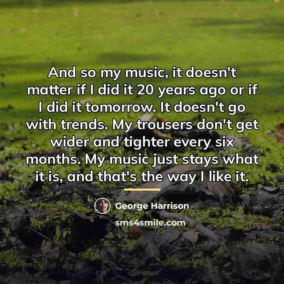 “And so my music, it doesn't matter if I did…” quote by George Harrison
