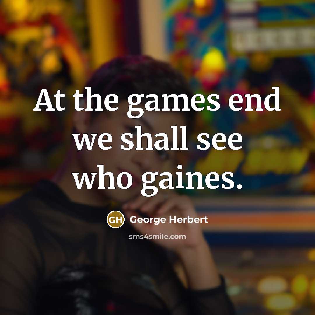 “At the games end we shall see who gaines.…” quote by George Herbert