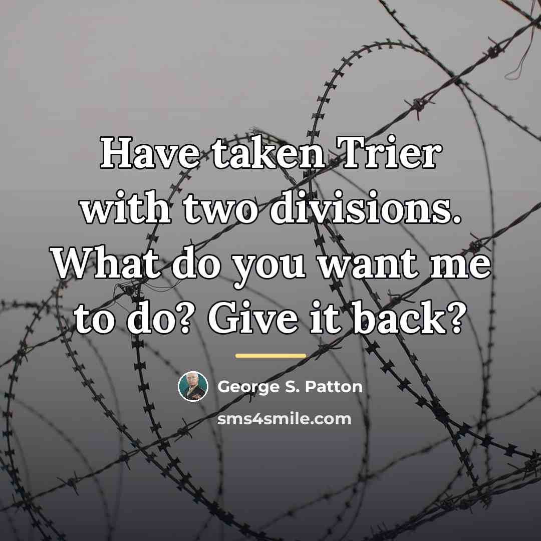 “Have taken Trier with two divisions. What do you want…” quote by George S. Patton