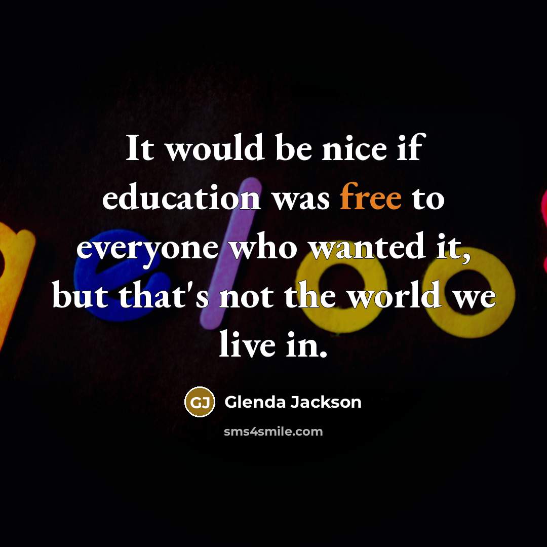 “It would be nice if education was free to everyone…” quote by Glenda Jackson