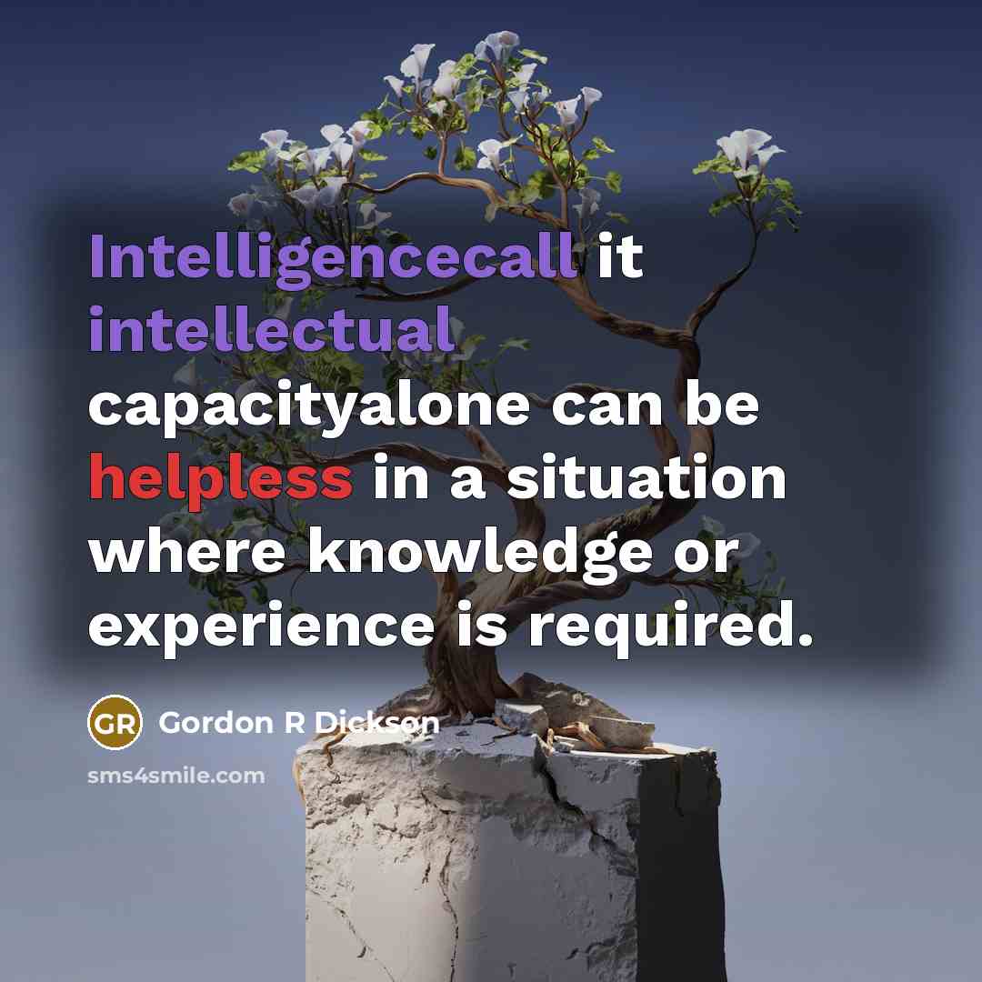 “Intelligencecall it intellectual capacityalone can be helpless in a situation where knowledge or experience is required.” quote by Gordon R Dickson