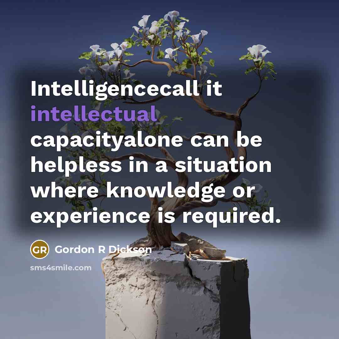 “Intelligencecall it intellectual capacityalone can be helpless in a situation where knowledge or experience is required.” quote by Gordon R Dickson