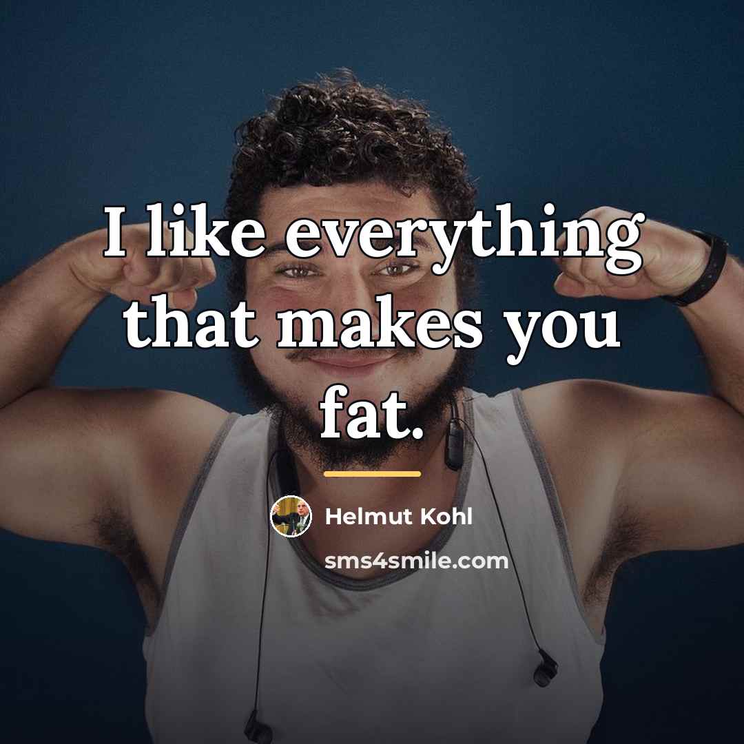 “I like everything that makes you fat.…” quote by Helmut Kohl