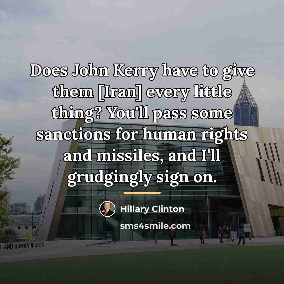 “Does John Kerry have to give them [Iran] every little…” quote by Hillary Clinton