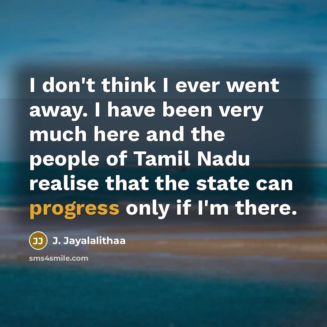 “I don't think I ever went away. I have been…” quote by J. Jayalalithaa