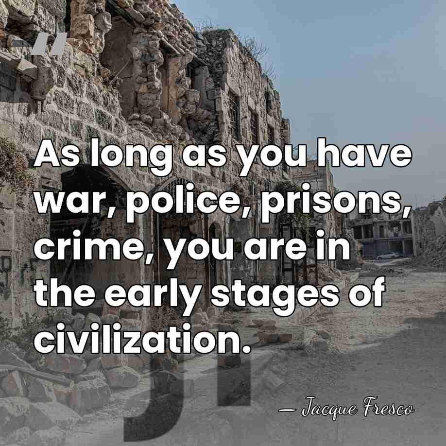 As long as you have war, police, prisons, crime, you are in&hellip; - Jacque Fresco