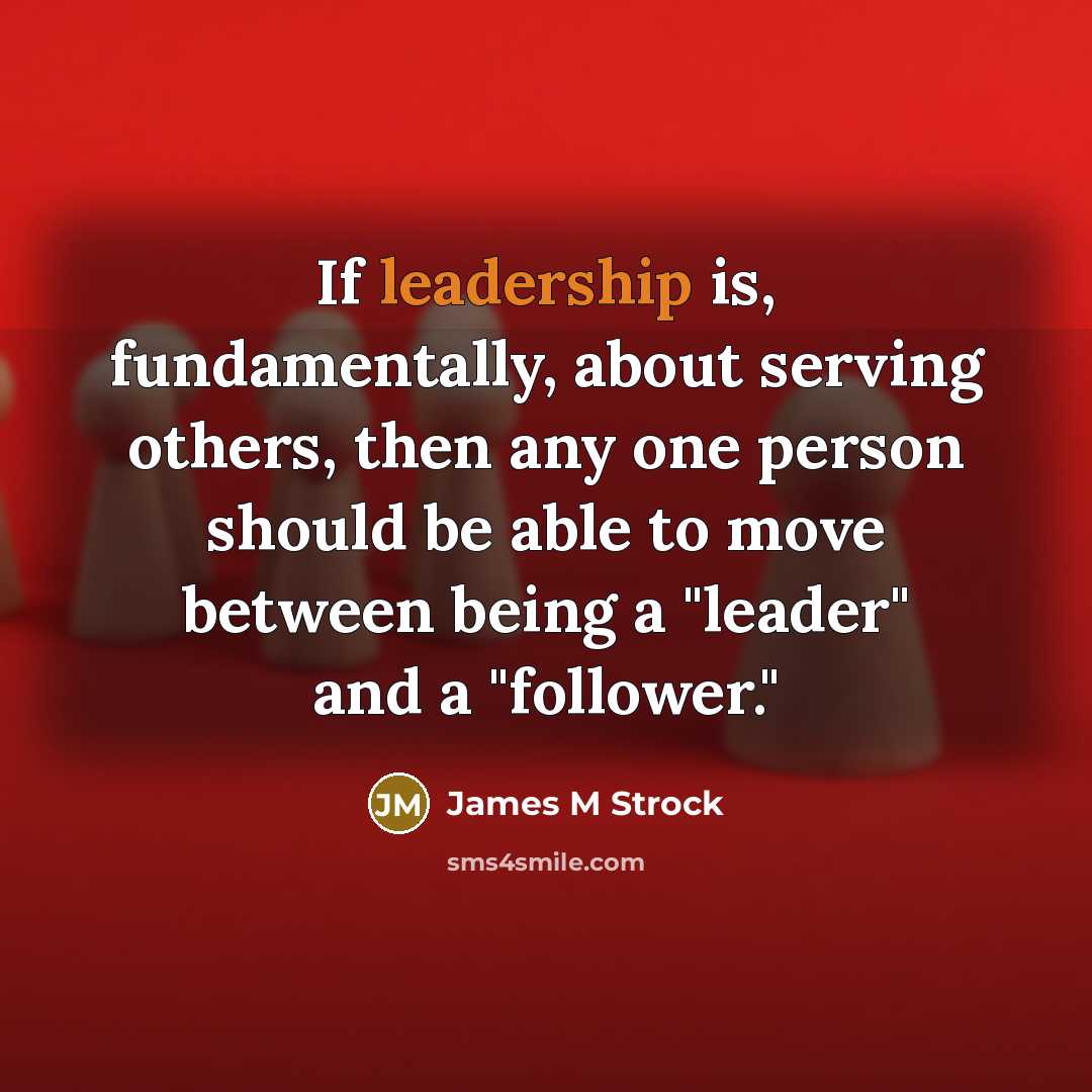 “If leadership is, fundamentally, about serving others, then any one…” quote by James M Strock