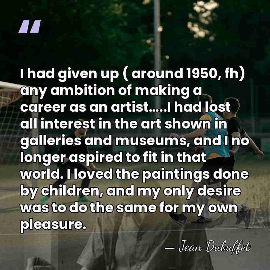 I had given up ( around 1950, fh) any ambition of making&hellip; - Jean Dubuffet