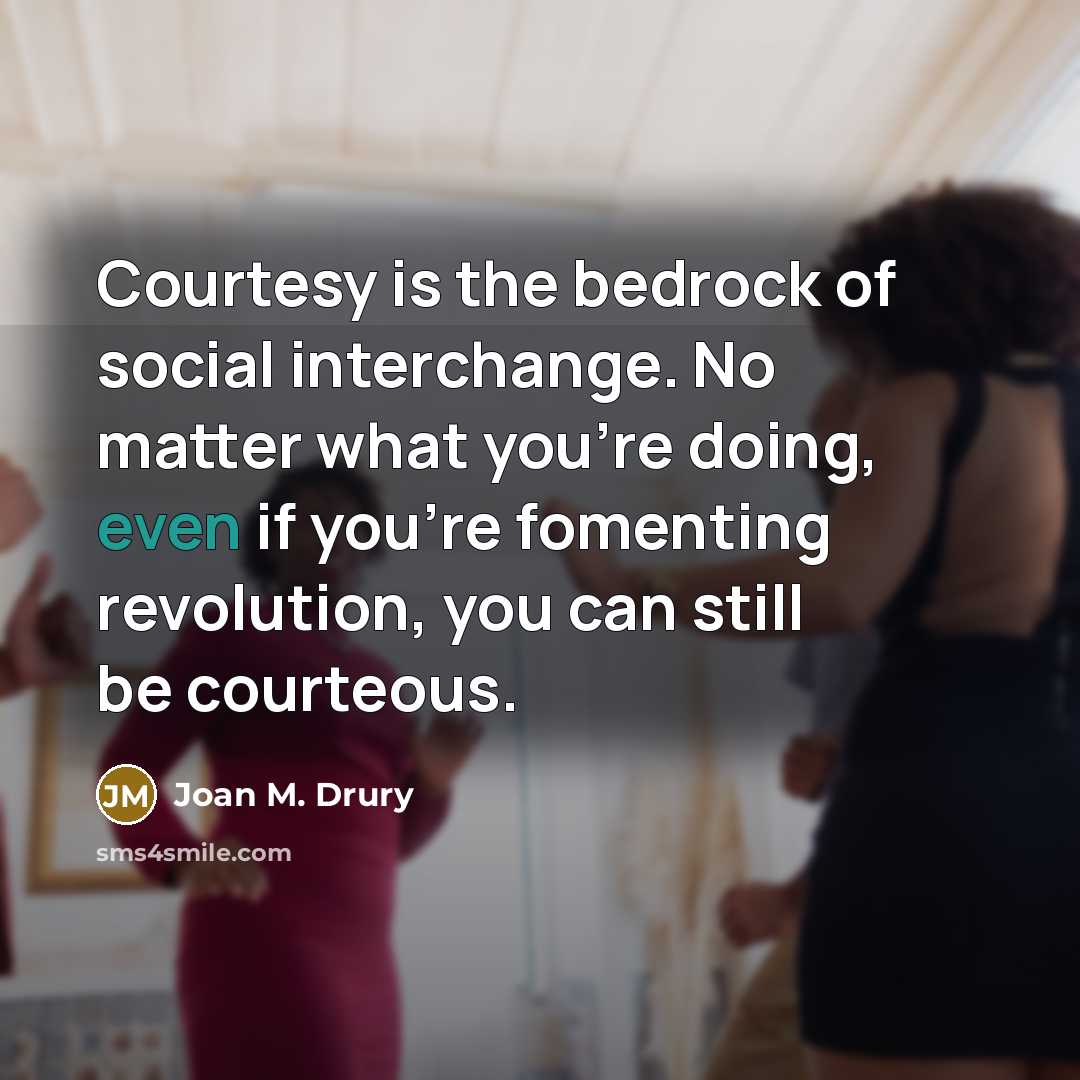 “Courtesy is the bedrock of social interchange. No matter what…” quote by Joan M. Drury