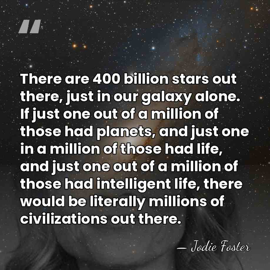 There are 400 billion stars out there, just in our galaxy alone.&hellip; - Jodie Foster