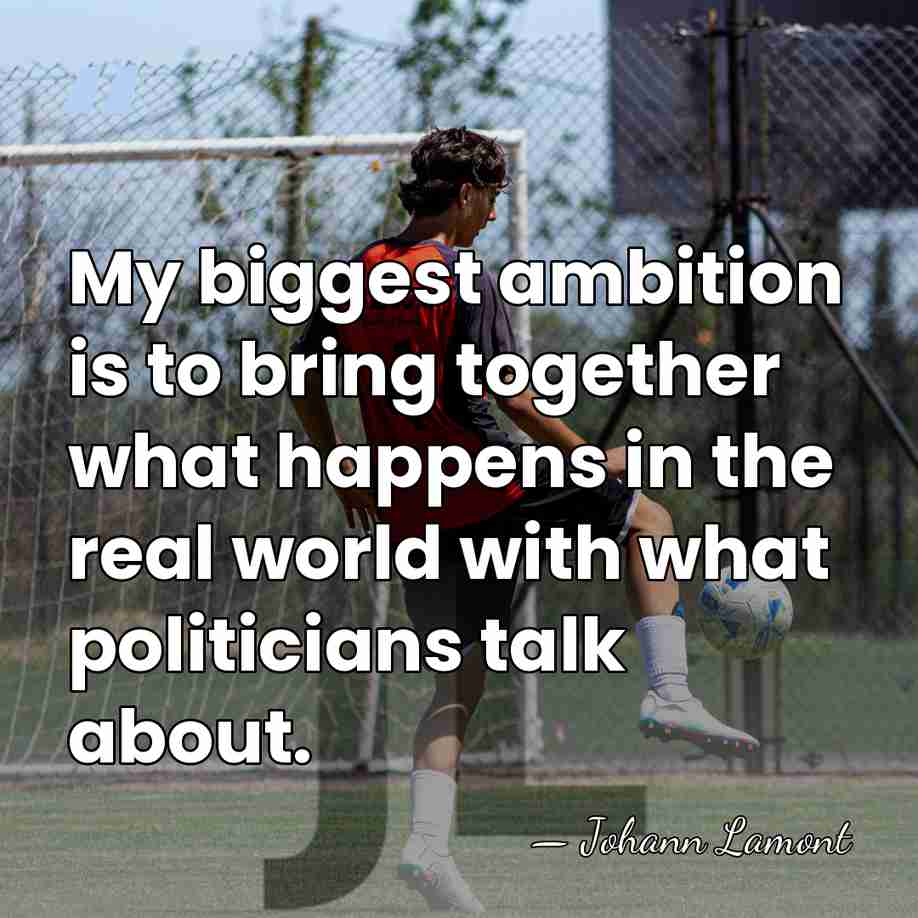 My biggest ambition is to bring together what happens in the real&hellip; - Johann Lamont