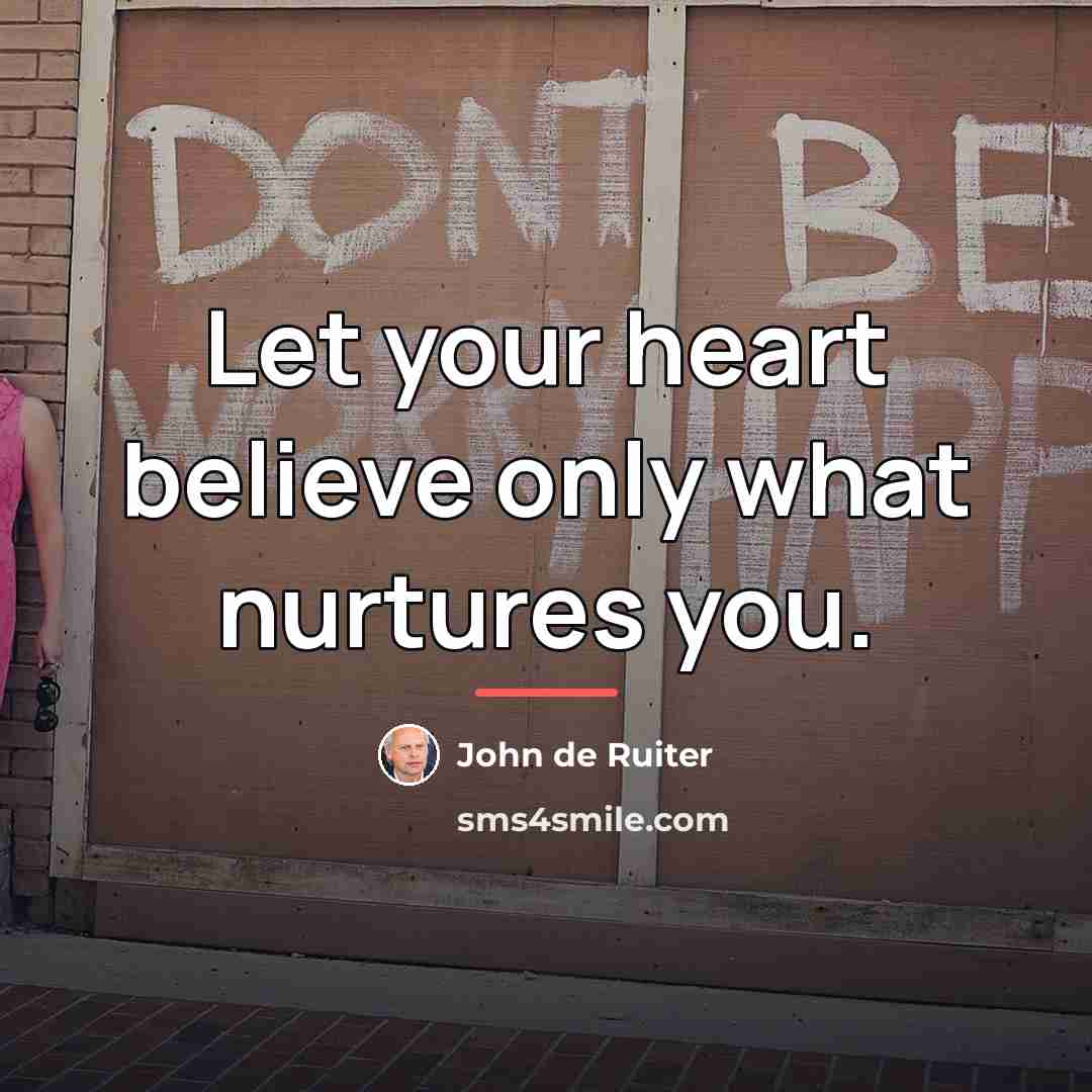 “Let your heart believe only what nurtures you.…” quote by John de Ruiter