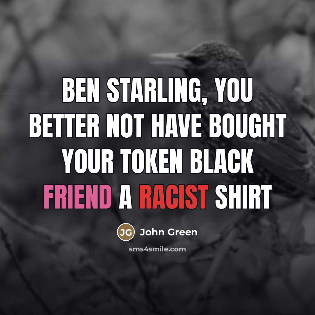 “Ben Starling, you better not have bought your token black…” quote by John Green