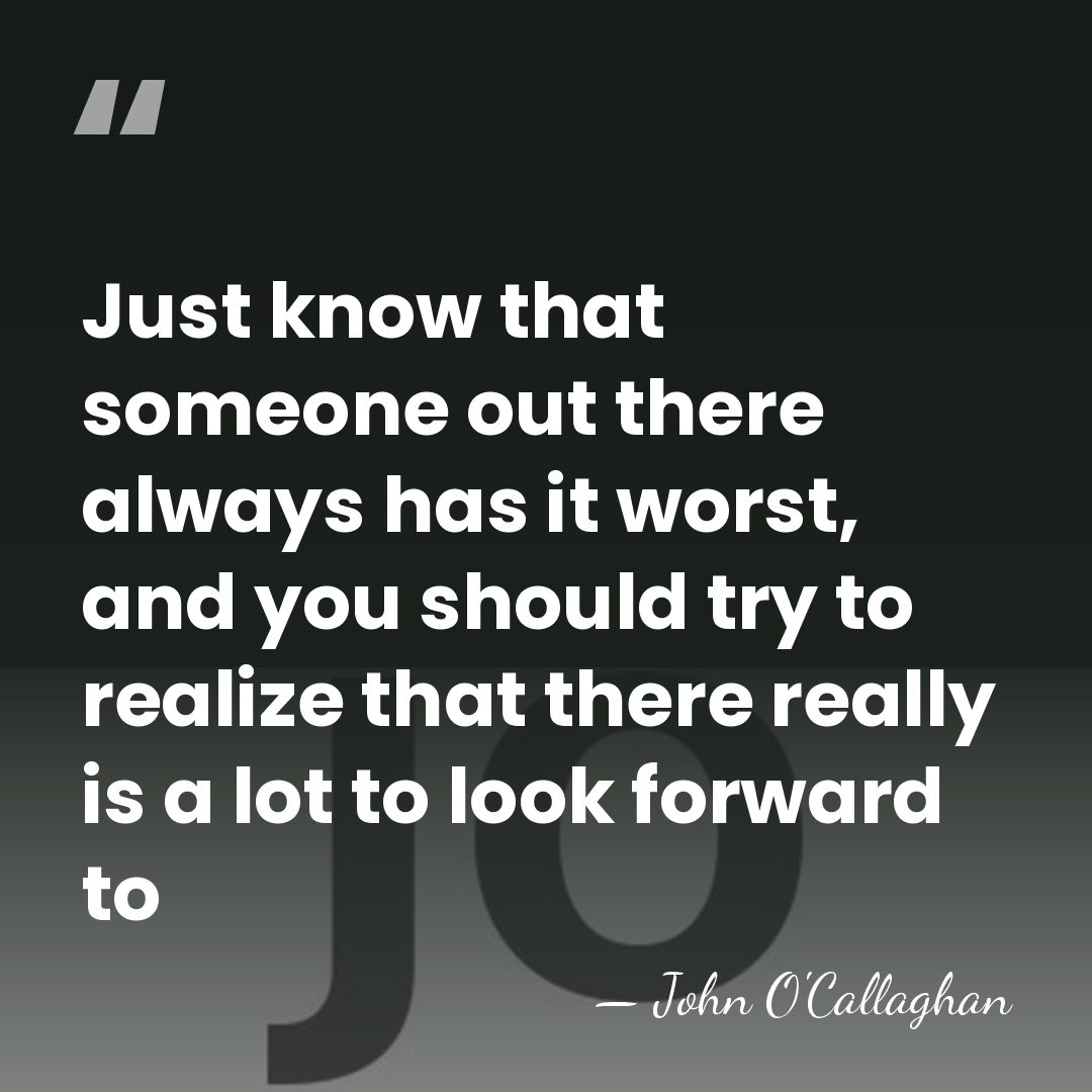 Just know that someone out there always has it worst, and you&hellip; - John O'Callaghan
